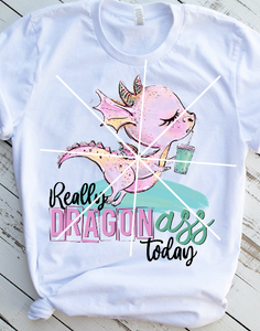 Really Dragon ass today, Ready to Press, Sublimation Transfer