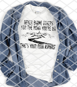 Never blame others for the road your on That's your own asphalt, Ready to Press, Screen print transfer
