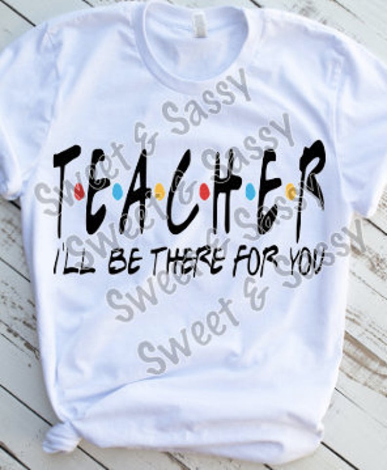 TEACHER I'll Be There For You Sublimation Transfer