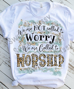 We are not called to worry, We are called to worship Sublimation Transfer